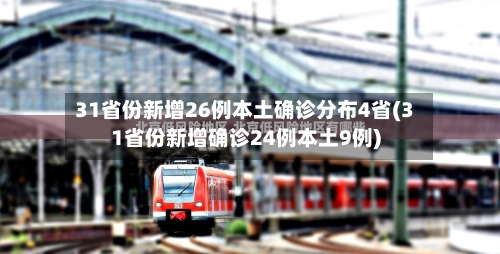 31省份新增26例本土确诊分布4省(31省份新增确诊24例本土9例)-第3张图片