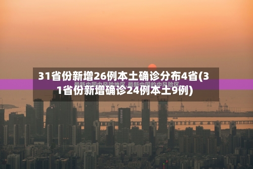 31省份新增26例本土确诊分布4省(31省份新增确诊24例本土9例)