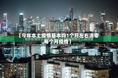 【今年本土疫情基本均1个月左右清零,每个月疫情】-第3张图片