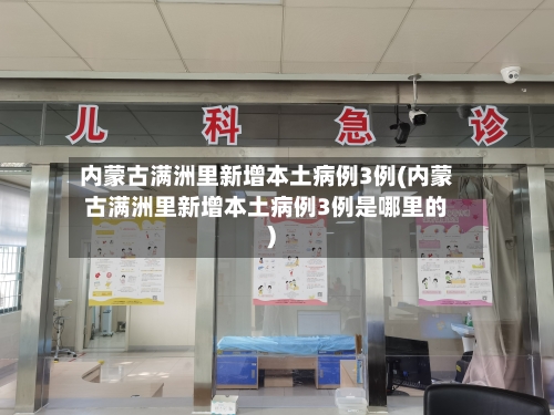 内蒙古满洲里新增本土病例3例(内蒙古满洲里新增本土病例3例是哪里的)