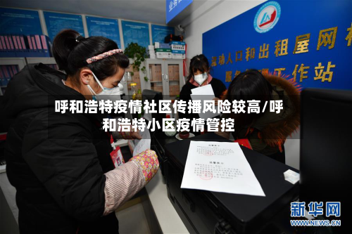 呼和浩特疫情社区传播风险较高/呼和浩特小区疫情管控-第2张图片