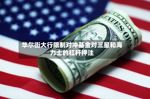 华尔街大行限制对冲基金对三星和海力士的杠杆押注