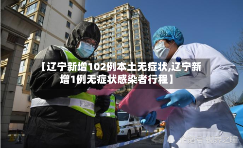 【辽宁新增102例本土无症状,辽宁新增1例无症状感染者行程】-第3张图片