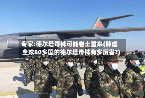 专家:德尔塔毒株可能卷土重来(肆虐全球80多国的德尔塔毒株有多厉害?)