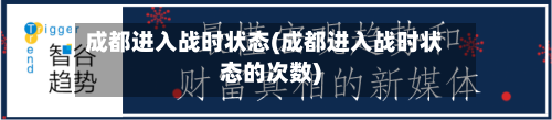 成都进入战时状态(成都进入战时状态的次数)