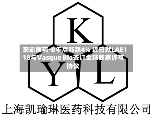 来凯医药-B午后涨超4% 近日就LAE118与Vasque Bio签订全球独家许可协议