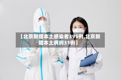 【北京新增本土感染者395例,北京新增本土病例31例】-第2张图片