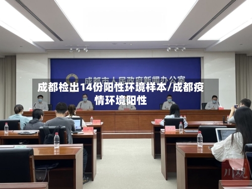 成都检出14份阳性环境样本/成都疫情环境阳性