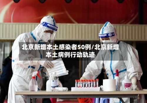 北京新增本土感染者50例/北京新增本土病例行动轨迹-第2张图片