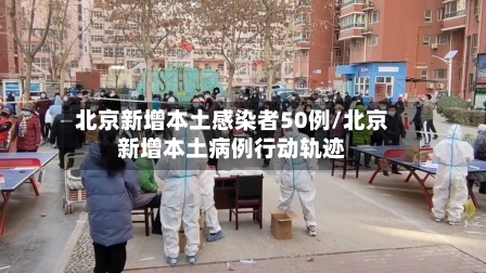北京新增本土感染者50例/北京新增本土病例行动轨迹-第3张图片