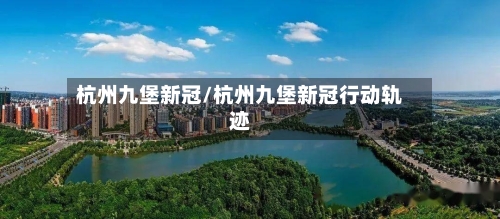 杭州九堡新冠/杭州九堡新冠行动轨迹-第2张图片