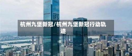 杭州九堡新冠/杭州九堡新冠行动轨迹-第3张图片