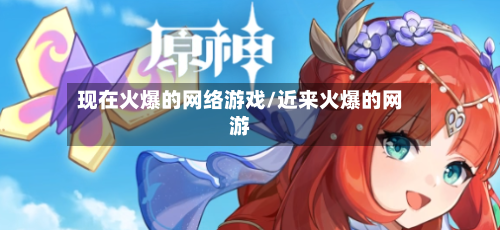 现在火爆的网络游戏/近来火爆的网游
