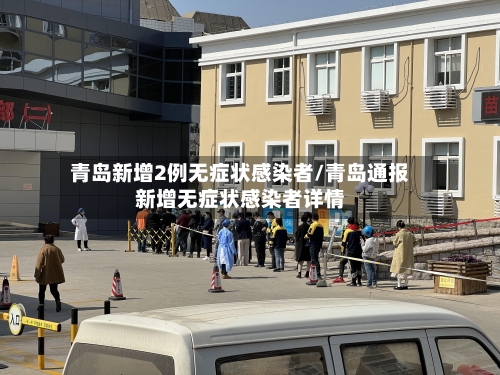 青岛新增2例无症状感染者/青岛通报新增无症状感染者详情