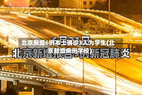 北京新增6例本土确诊3人为学生(北京新增病例学校)