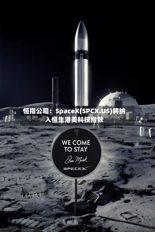 恒指公司：SpaceX(SPCX.US)将纳入恒生港美科技指数-第2张图片