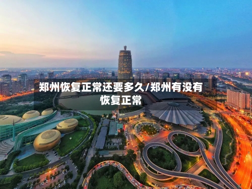 郑州恢复正常还要多久/郑州有没有恢复正常