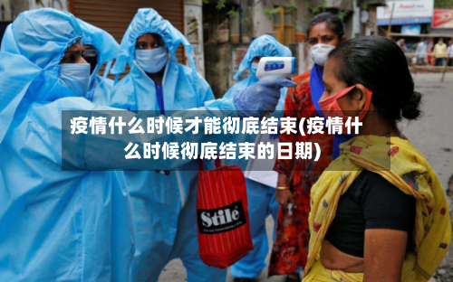 疫情什么时候才能彻底结束(疫情什么时候彻底结束的日期)-第3张图片