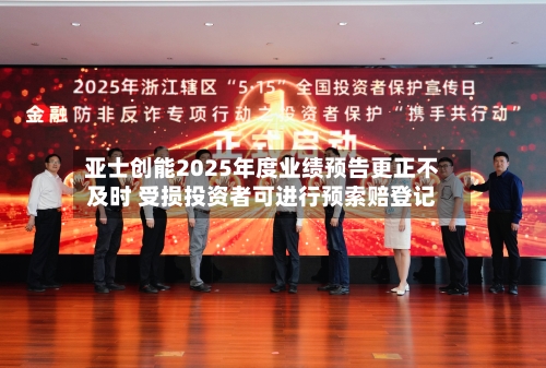 亚士创能2025年度业绩预告更正不及时 受损投资者可进行预索赔登记