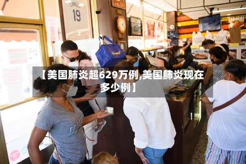 【美国肺炎超629万例,美国肺炎现在多少例】