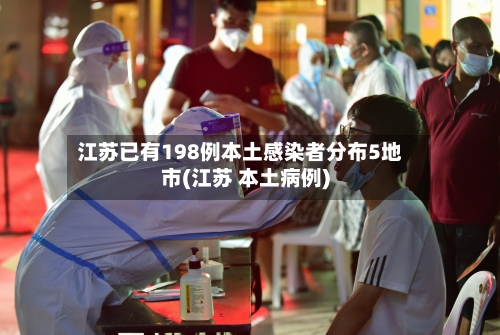 江苏已有198例本土感染者分布5地市(江苏 本土病例)-第3张图片