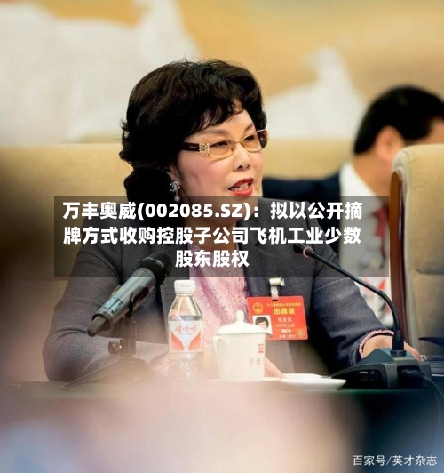 万丰奥威(002085.SZ)：拟以公开摘牌方式收购控股子公司飞机工业少数股东股权