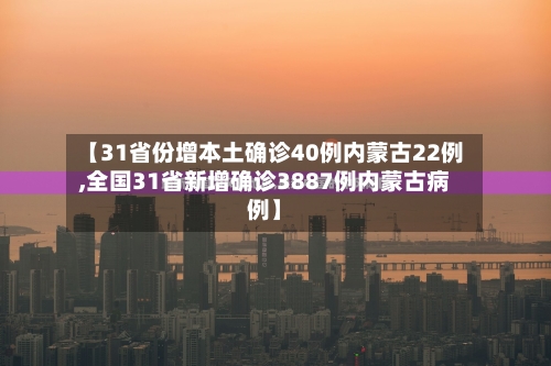 【31省份增本土确诊40例内蒙古22例,全国31省新增确诊3887例内蒙古病例】
