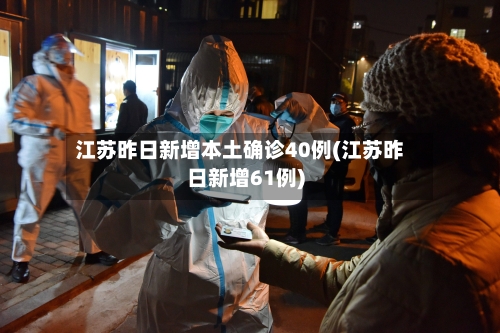 江苏昨日新增本土确诊40例(江苏昨日新增61例)
