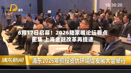 6月17日启幕！2026陆家嘴论坛看点密集 上海金融改革再提速