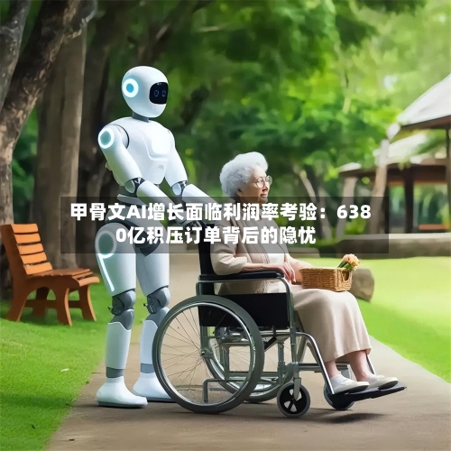甲骨文AI增长面临利润率考验：6380亿积压订单背后的隐忧