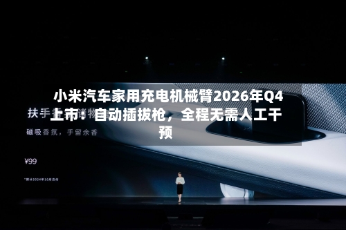 小米汽车家用充电机械臂2026年Q4上市：自动插拔枪	，全程无需人工干预-第2张图片
