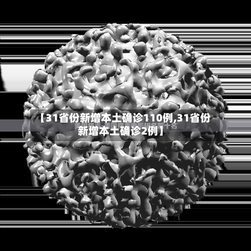 【31省份新增本土确诊110例,31省份新增本土确诊2例】