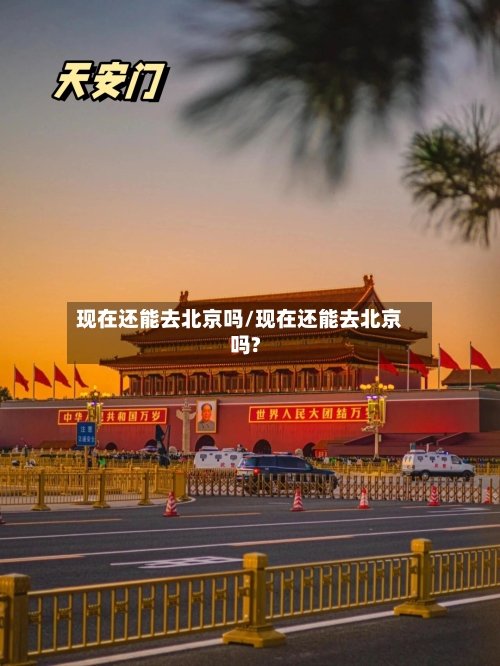 现在还能去北京吗/现在还能去北京吗?-第2张图片