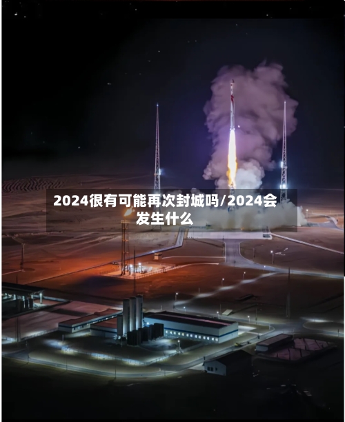 2024很有可能再次封城吗/2024会发生什么-第3张图片