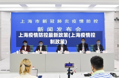 上海疫情防控最新政策(上海疫情控制政策)