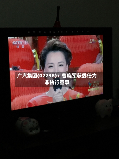 广汽集团(02238):曹晓军获委任为非执行董事-第2张图片