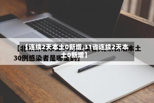 【连续2天本土0新增,31省连续2天本土0新增】-第2张图片