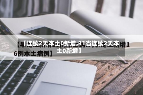 【连续2天本土0新增,31省连续2天本土0新增】-第3张图片