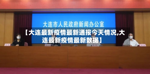 【大连最新疫情最新通报今天情况,大连最新疫情最新数据】