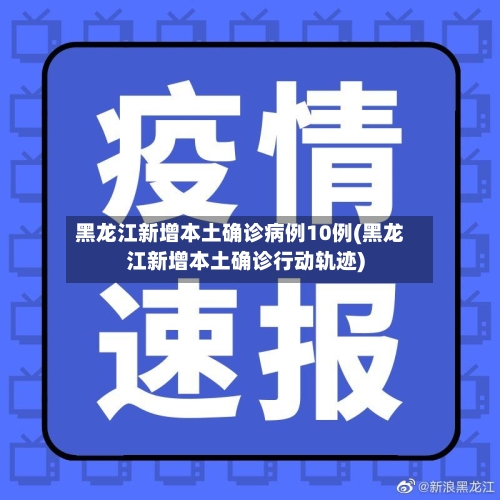 黑龙江新增本土确诊病例10例(黑龙江新增本土确诊行动轨迹)