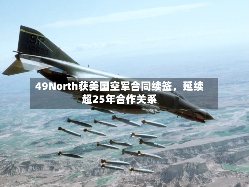 49North获美国空军合同续签	，延续超25年合作关系-第3张图片