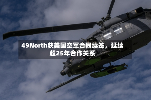 49North获美国空军合同续签，延续超25年合作关系