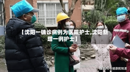 【沈阳一确诊病例为医院护士,沈阳新增一例护士】-第2张图片