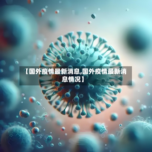 【国外疫情最新消息,国外疫情最新消息情况】