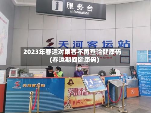 2023年春运对乘客不再查验健康码(春运期间健康码)-第2张图片