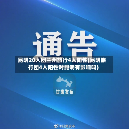 昆明20人团兰州旅行4人阳性(昆明旅行团4人阳性对昆明有影响吗)