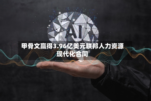 甲骨文赢得3.96亿美元联邦人力资源现代化合同