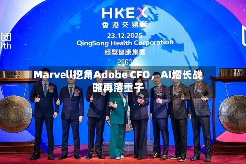 Marvell挖角Adobe CFO，AI增长战略再落重子