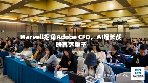 Marvell挖角Adobe CFO，AI增长战略再落重子-第3张图片