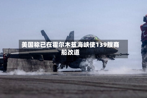 美国称已在霍尔木兹海峡使139艘商船改道